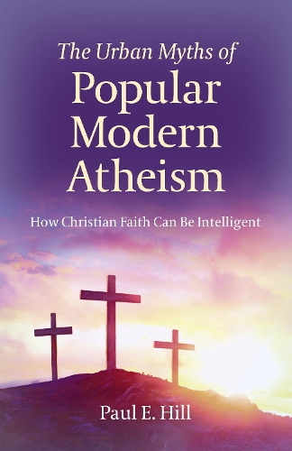 Бумажная книга «Urban Myths of Popular Modern Atheism, The: How Christian Faith Can Be Intelligent», автор Пол Э. Хилл - фото №1