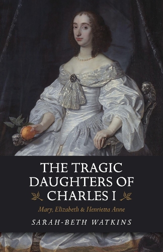 Паперова книга «The Tragic Daughters of Charles I: Mary, Elizabeth & Henrietta Anne», автор Сара-Бет Воткінс - фото №1