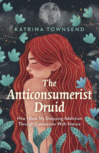 Паперова книга «Anti-consumerist Druid, The: How I Beat My Shopping Addiction Through Connection With Nature», автор Катріна Таунсенд - фото №1