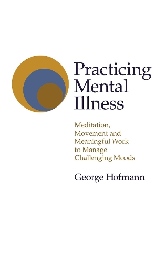 Бумажная книга «Practicing Mental Illness: Meditation, Movement and Meaningful Work to Manage Challenging Moods», автор Джордж Хофманн - фото №1