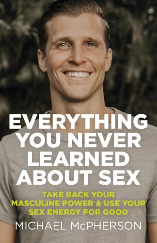 Бумажная книга «Everything You Never Learned About Sex: Take Back Your Masculine Power & Use Your Sex Energy For Good», автор Майкл Макферсон - фото №1