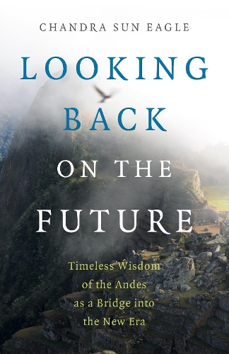 Бумажная книга «Looking Back on the Future: Timeless Wisdom of the Andes as a Bridge into the New Era», автор Чандра Сан Игл - фото №1