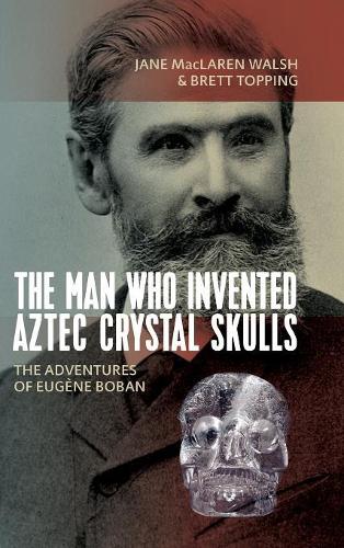 Паперова книга «The Man Who Invented Aztec Crystal Skulls: The Adventures of Eugène Boban», авторів Бретт Топпінг, Джейн Макларен Волш - фото №1
