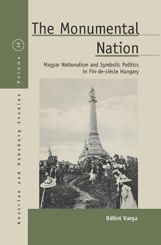 Бумажная книга «The Monumental Nation: Magyar Nationalism and Symbolic Politics in Fin-de-siècle Hungary», автор Балинт Варга - фото №1