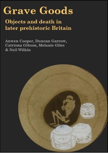 Бумажная книга «Grave Goods: Objects and Death in Later Prehistoric Britain», авторов Анвен Купер, Катриона Гибсон, Дункан Гэрроу, Мелани Джайлс, Нил Уилкин - фото №1