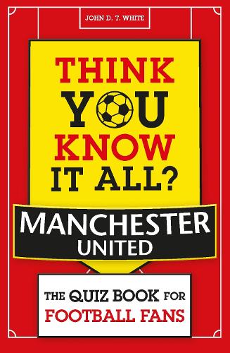 Бумажная книга «Think You Know It All? Manchester United: The Quiz Book for Football Fans», автор Джон Д. Т. Уайт - фото №1