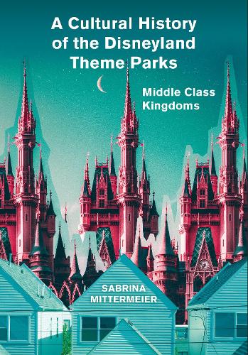 Паперова книга «A Cultural History of the Disneyland Theme Parks: Middle Class Kingdoms», автор Сабріна Міттермайєр - фото №1