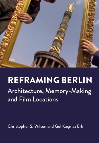 Паперова книга «Reframing Berlin: Architecture, Memory-Making and Film Locations», авторів Крістофер С. Вілсон, Гюль Качмаз Ерк - фото №1