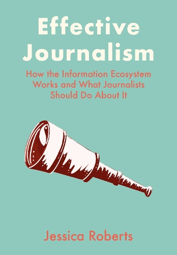 [object Object] «Effective Journalism: How the Information Ecosystem Works and What Journalists Should Do About It», автор Джессіка Робертс - фото №1