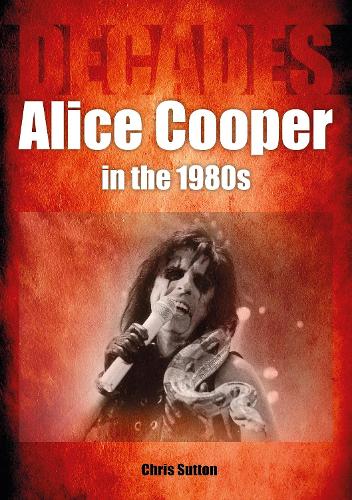 Бумажная книга «Alice Cooper in the 1980s (Decades)», автор Крис Саттон - фото №1