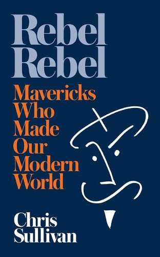 Паперова книга «Rebel Rebel: How Mavericks Made Our Modern World», автор Кріс Салліван - фото №1