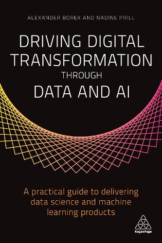 Бумажная книга «Driving Digital Transformation through Data and AI: A Practical Guide to Delivering Data Science and Machine Learning Products», авторов Александр Борек, Надин Прилл - фото №1