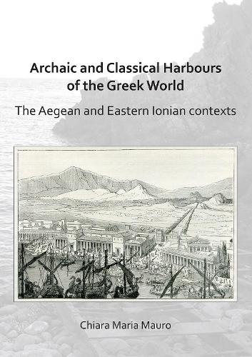 Бумажная книга «Archaic and Classical Harbours of the Greek World: The Aegean and Eastern Ionian contexts», автор Кьяра Мария Мауро - фото №1