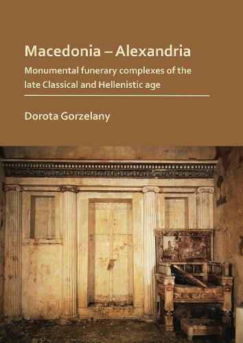 Бумажная книга «Macedonia – Alexandria: Monumental Funerary Complexes of the Late Classical and Hellenistic Age», автор Дорота Горжеланы - фото №1