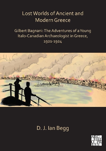 Бумажная книга «Lost Worlds of Ancient and Modern Greece: Gilbert Bagnani: The Adventures of a Young Italo-Canadian Archaeologist in Greece, 1921-1924», автор Д. Дж. Йен Бегг - фото №1