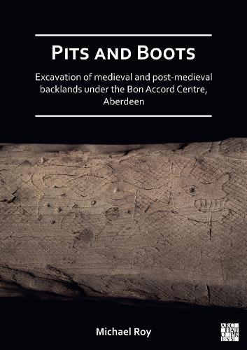 Бумажная книга «Pits and Boots: Excavation of Medieval and Post-medieval Backlands under the Bon Accord Centre, Aberdeen», автор Майкл Рой - фото №1