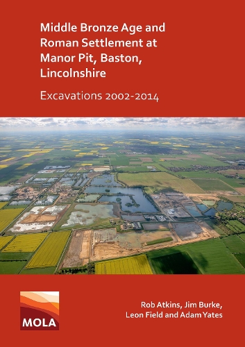 Бумажная книга «Middle Bronze Age and Roman Settlement at Manor Pit, Baston, Lincolnshire: Excavations 2002-2014», авторов Адам Йейтс, Джим Берк, Леон Филд, Роб Аткинс - фото №1