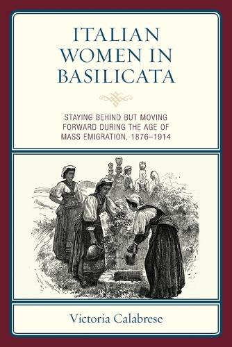 Бумажная книга «Italian Women in Basilicata: Staying Behind But Moving Forward During the Age of Mass Emigration, 1876-1914», автор Виктория Калабрезе - фото №1