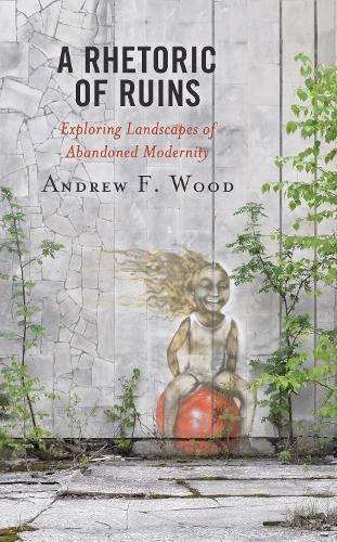 Бумажная книга «A Rhetoric of Ruins: Exploring Landscapes of Abandoned Modernity», автор Эндрю Ф. Вуд - фото №1