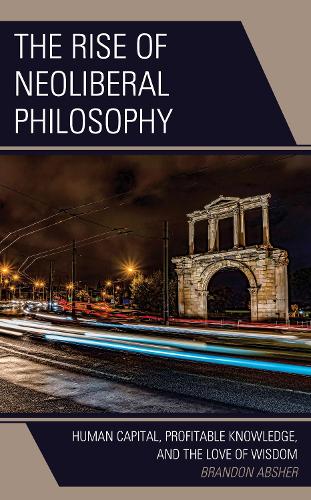 Бумажная книга «The Rise of Neoliberal Philosophy: Human Capital, Profitable Knowledge, and the Love of Wisdom», автор Брэндон Абшер - фото №1