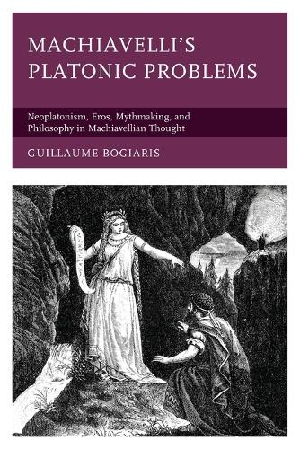 Бумажная книга «Machiavelli's Platonic Problems: Neoplatonism, Eros, Mythmaking, and Philosophy in Machiavellian Thought», автор Гийом Богиарис - фото №1