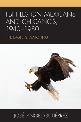 Паперова книга «FBI Files on Mexicans and Chicanos, 1940–1980: The Eagle Is Watching», автор Хосе Анхель Гутьєррес - фото №1