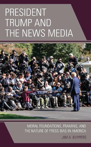 Бумажная книга «President Trump and the News Media: Moral Foundations, Framing, and the Nature of Press Bias in America», автор Джим А. Куйперс - фото №1