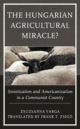 Бумажная книга «The Hungarian Agricultural Miracle?: Sovietization and Americanization in a Communist Country», автор Жужанна Варга - фото №1