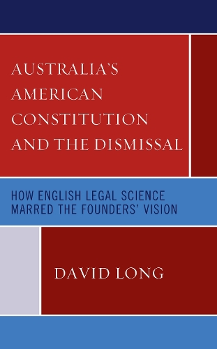 Бумажная книга «Australia’s American Constitution and the Dismissal: How English Legal Science Marred the Founders’ Vision», автор Дэвид Лонг - фото №1