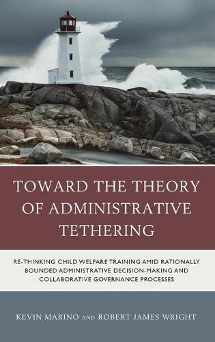 Бумажная книга «Toward the Theory of Administrative Tethering: Re-thinking Child Welfare Training amid Rationally Bounded Administrative Decision-Making and Collaborative Governance Processes», авторов Кевин Марино, Роберт Джеймс Райт - фото №1