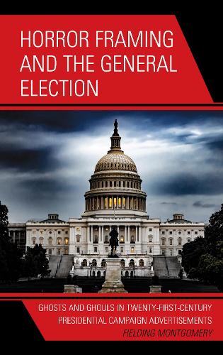 Бумажная книга «Horror Framing and the General Election: Ghosts and Ghouls in Twenty-First-Century Presidential Campaign Advertisements», автор Филдинг Монтгомери - фото №1