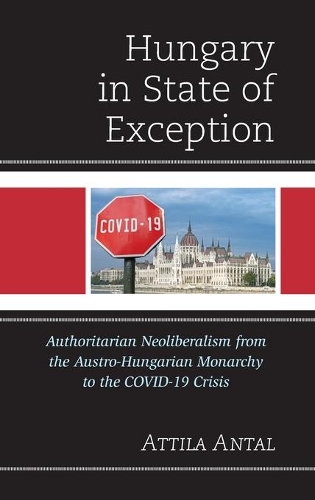 Бумажная книга «Hungary in State of Exception: Authoritarian Neoliberalism from the Austro-Hungarian Monarchy to the COVID-19 Crisis», автор Аттила Антал - фото №1