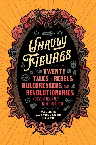 Бумажная книга «Unruly Figures: Twenty Tales of Rebels, Rulebreakers, and Revolutionaries You've (Probably) Never Heard Of» - фото №1