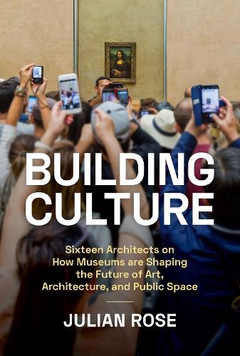 Бумажная книга «Building Culture: Sixteen Architects on How Museums Are Shaping the Future of Art, Architecture, and Public Space», автор Джулиан Роуз - фото №1