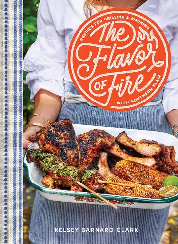 Бумажная книга «The Flavor of Fire: Recipes for Grilling & Smoking with Southern Flair», автор Келси Барнард Кларк - фото №1
