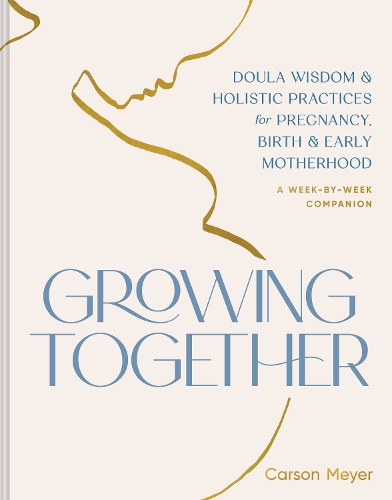 Бумажная книга «Growing Together: Doula Wisdom & Holistic Practices for Pregnancy, Birth, & Early Motherhood», автор Карсон Мейер - фото №1