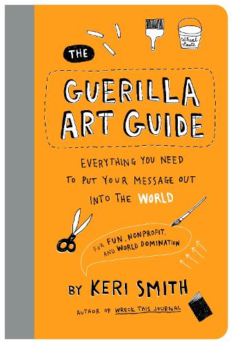 Бумажная книга «The Guerilla Art Guide: Everything You Need to Put Your Message Out into the World—For Fun, Nonprofit, and World Domination», автор Кери Смит - фото №1