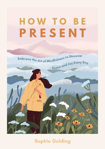 Бумажная книга «How to Be Present: Embrace the Art of Mindfulness to Discover Peace and Joy Every Day», автор Софи Голдинг - фото №1