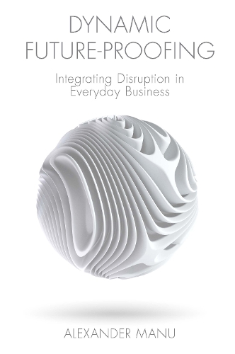 Бумажная книга «Dynamic Future-Proofing: Integrating Disruption in Everyday Business», автор Александр Ману - фото №1
