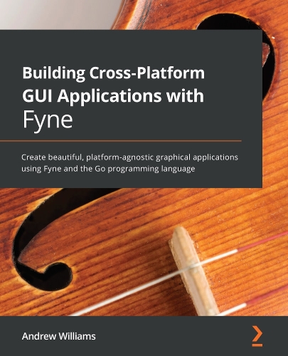 Паперова книга «Building Cross-Platform GUI Applications with Fyne: Create beautiful, platform-agnostic graphical applications using Fyne and the Go programming language» - фото №1