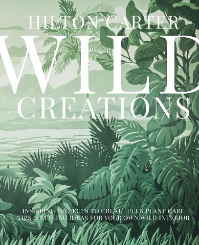 Паперова книга «Wild Creations: Inspiring Projects to Create Plus Plant Care Tips & Styling Ideas for Your Own Wild Interior», автор Хілтон Картер - фото №1