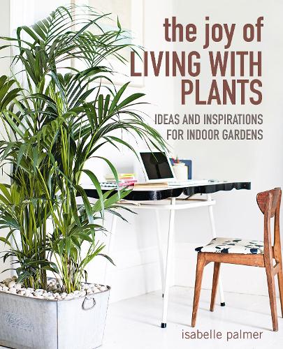 Паперова книга «The Joy of Living with Plants: Ideas and Inspirations for Indoor Gardens», автор Ізабель Палмер - фото №1