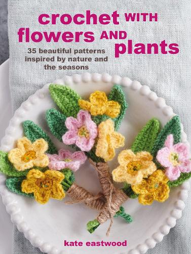 Паперова книга «Crochet with Flowers and Plants: 35 Beautiful Patterns Inspired by Nature and the Seasons», автор Кейт Іствуд - фото №1