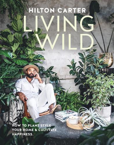 Бумажная книга «Living Wild: How to Plant Style Your Home and Cultivate Happiness», автор Хилтон Картер - фото №1