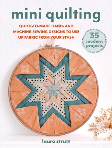 [object Object] «Mini Quilting: 35 modern projects: Quick-To-Make Hand- and Machine-Sewing Designs to Use Up Fabric from Your Stash», автор Лора Стратт - фото №1