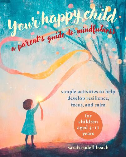 Бумажная книга «Your Happy Child: A Parent's Guide to Mindfulness: Simple Activities to Help Develop Resilience, Focus, and Calm – for Children Aged 3–11 Years», автор Сара Руделл Бич - фото №1