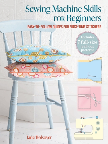 Бумажная книга «Sewing Machine Skills for Beginners: Easy-To-Follow Guides for First-Time Stitchers, Including 7 Full-Size Pull-out Patterns», автор Джейн Болсовер - фото №1