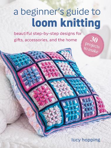 Бумажная книга «A Beginner's Guide to Loom Knitting: Easy Step-by-Step Designs for Gifts, Accessories, and the Home», автор Люси Хоппинг - фото №1