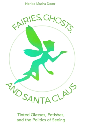 Бумажная книга «Fairies, Ghosts, and Santa Claus: Tinted Glasses, Fetishes, and the Politics of Seeing», автор Нерико Муша Доерр - фото №1
