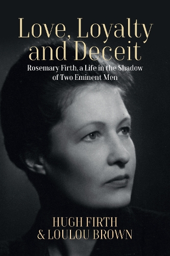 Бумажная книга «Love, Loyalty and Deceit: Rosemary Firth, a Life in the Shadow of Two Eminent Men», автор Хью Ферт - фото №1